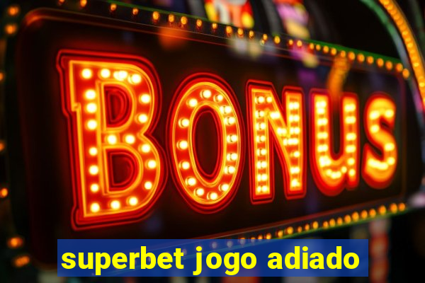 superbet jogo adiado