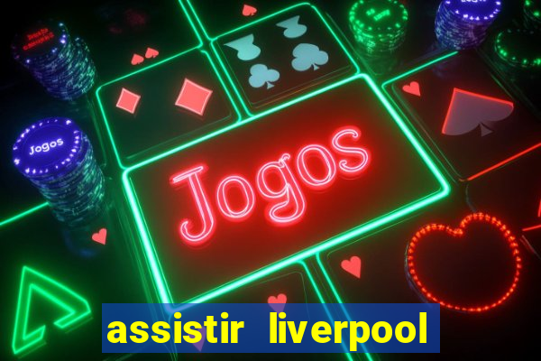 assistir liverpool ao vivo