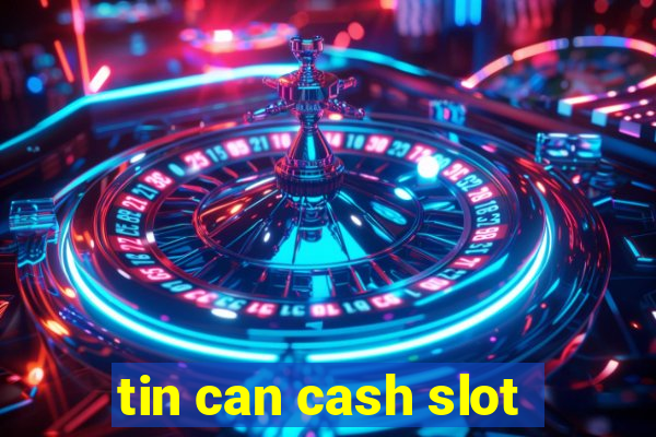 tin can cash slot