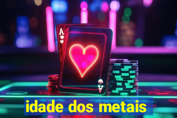 idade dos metais