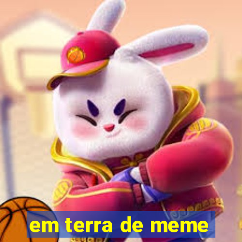 em terra de meme