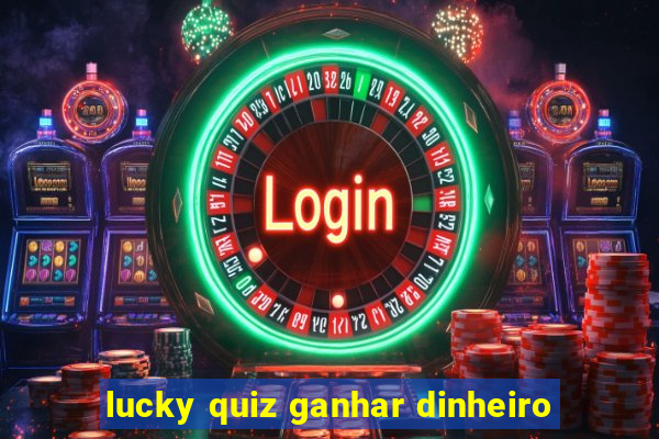 lucky quiz ganhar dinheiro