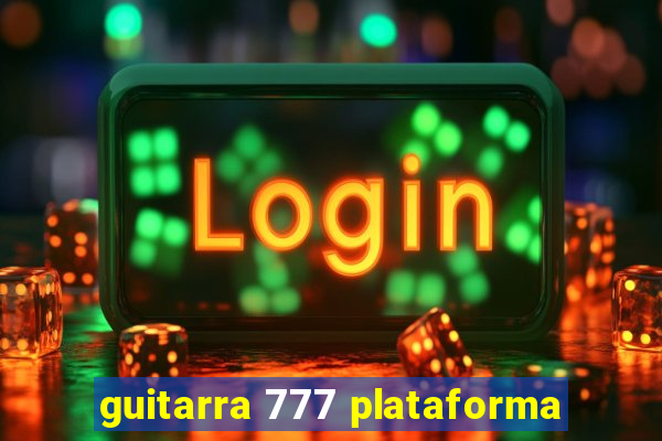 guitarra 777 plataforma