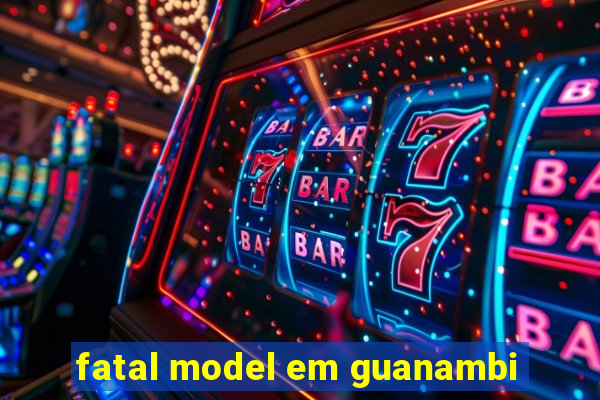 fatal model em guanambi