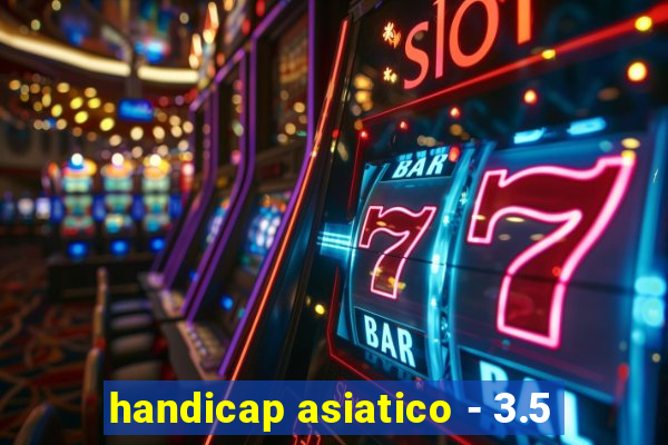 handicap asiatico - 3.5