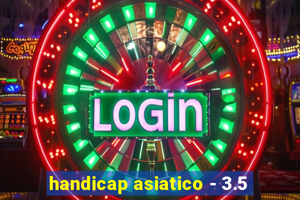 handicap asiatico - 3.5