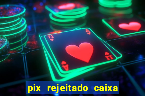 pix rejeitado caixa dinheiro sumiu