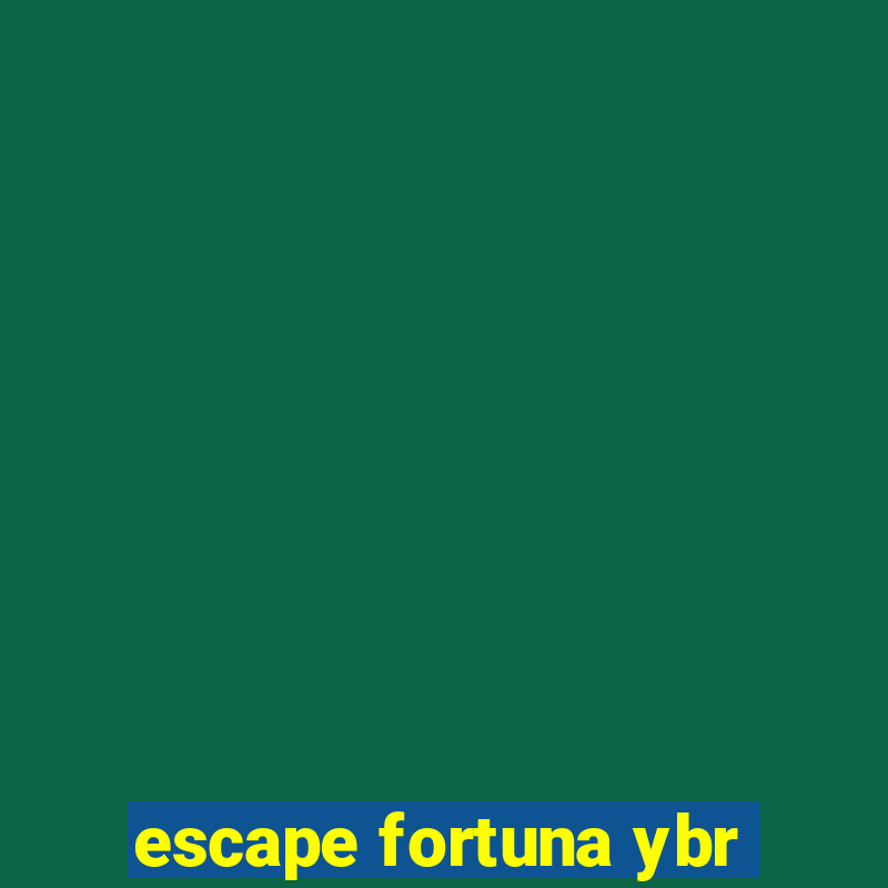 escape fortuna ybr