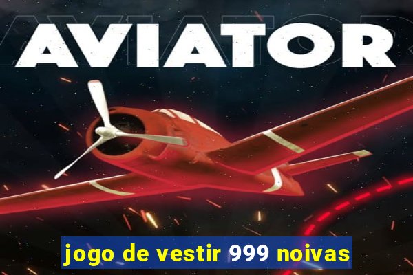 jogo de vestir 999 noivas