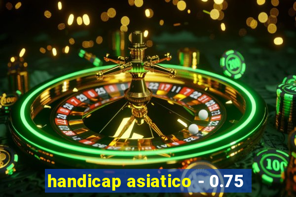 handicap asiatico - 0.75