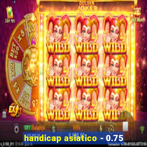 handicap asiatico - 0.75