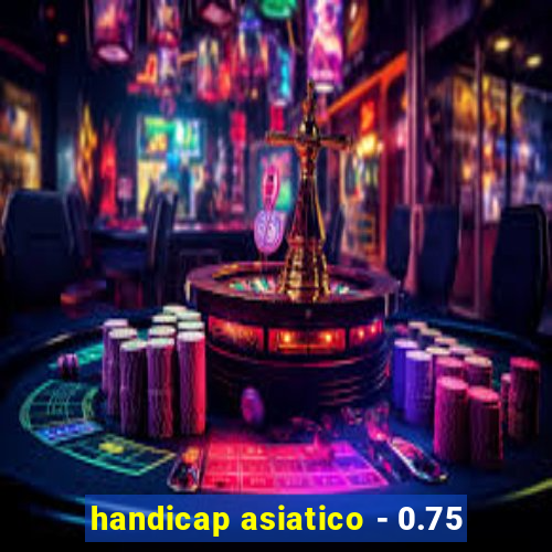 handicap asiatico - 0.75