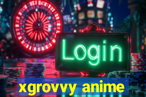 xgrovvy anime