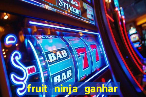 fruit ninja ganhar dinheiro sem depositar