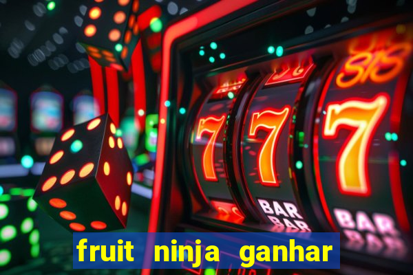 fruit ninja ganhar dinheiro sem depositar