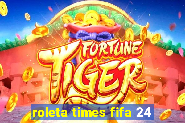 roleta times fifa 24