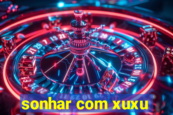 sonhar com xuxu