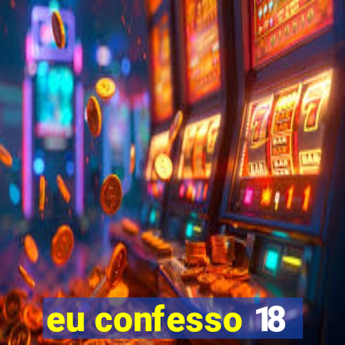 eu confesso 18