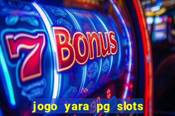 jogo yara pg slots paga mesmo