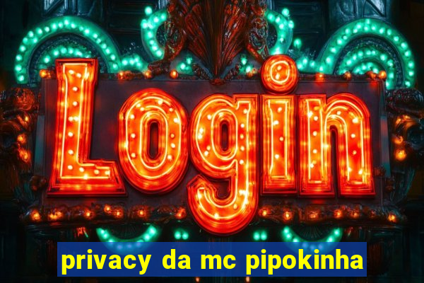 privacy da mc pipokinha