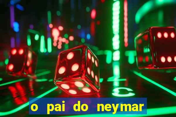 o pai do neymar era jogador de futebol