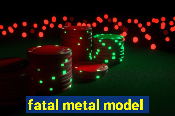 fatal metal model