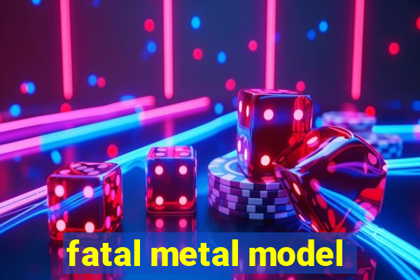 fatal metal model