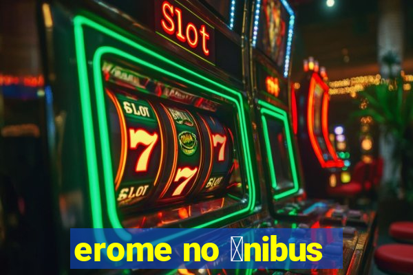 erome no 么nibus