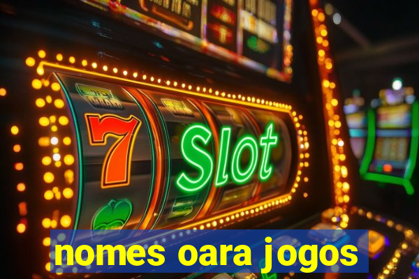 nomes oara jogos