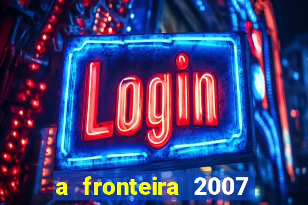 a fronteira 2007 filme completo download