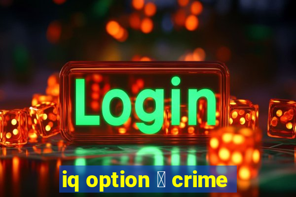 iq option 茅 crime