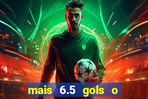 mais 6.5 gols o que significa