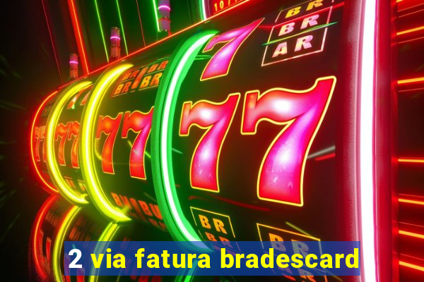 2 via fatura bradescard