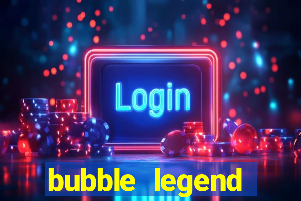 bubble legend ganhar dinheiro