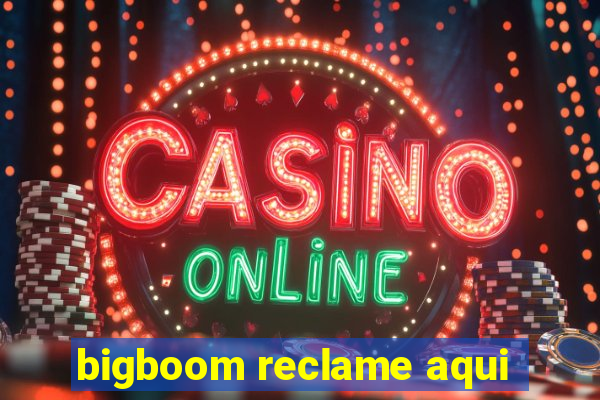 bigboom reclame aqui