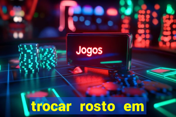 trocar rosto em vídeo grátis