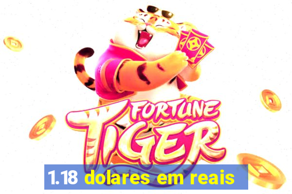 1.18 dolares em reais