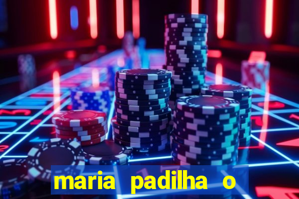 maria padilha o que ela faz