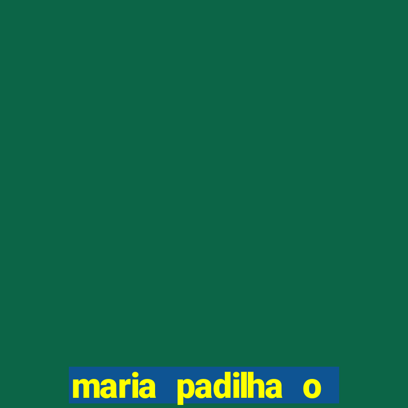 maria padilha o que ela faz