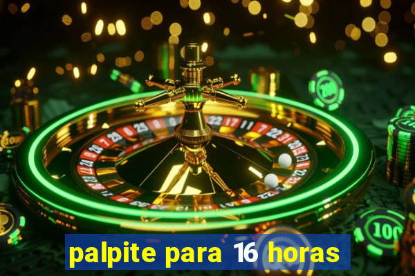 palpite para 16 horas