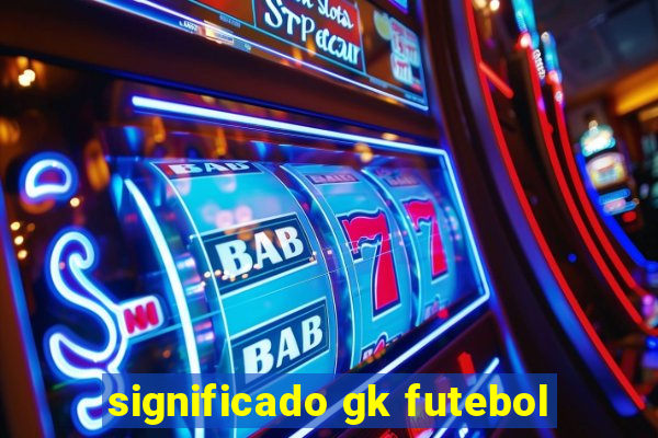 significado gk futebol