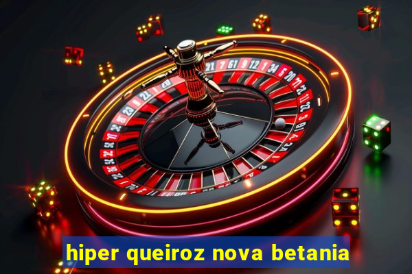 hiper queiroz nova betania