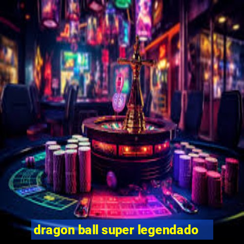 dragon ball super legendado