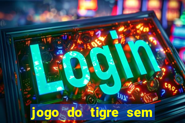 jogo do tigre sem deposito minimo