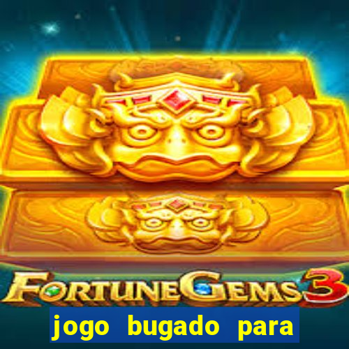 jogo bugado para ganhar dinheiro