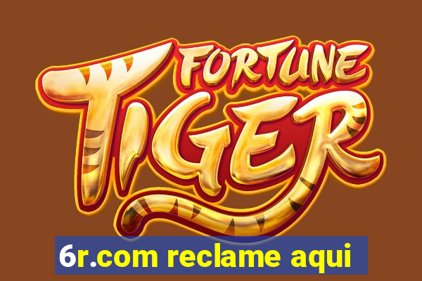 6r.com reclame aqui