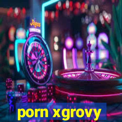 porn xgrovy