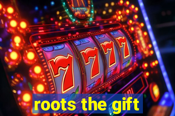 roots the gift