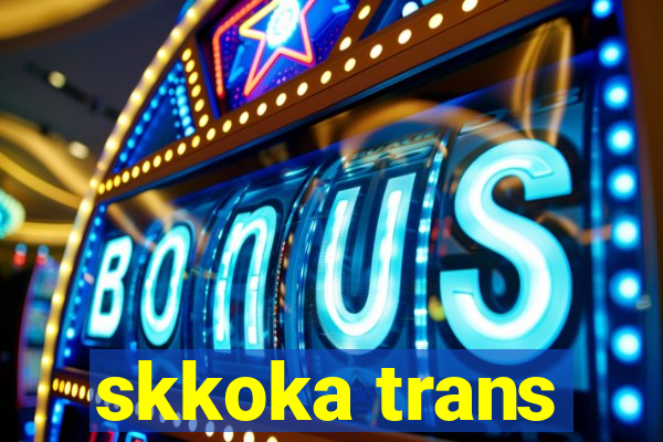 skkoka trans