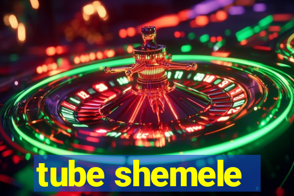 tube shemele